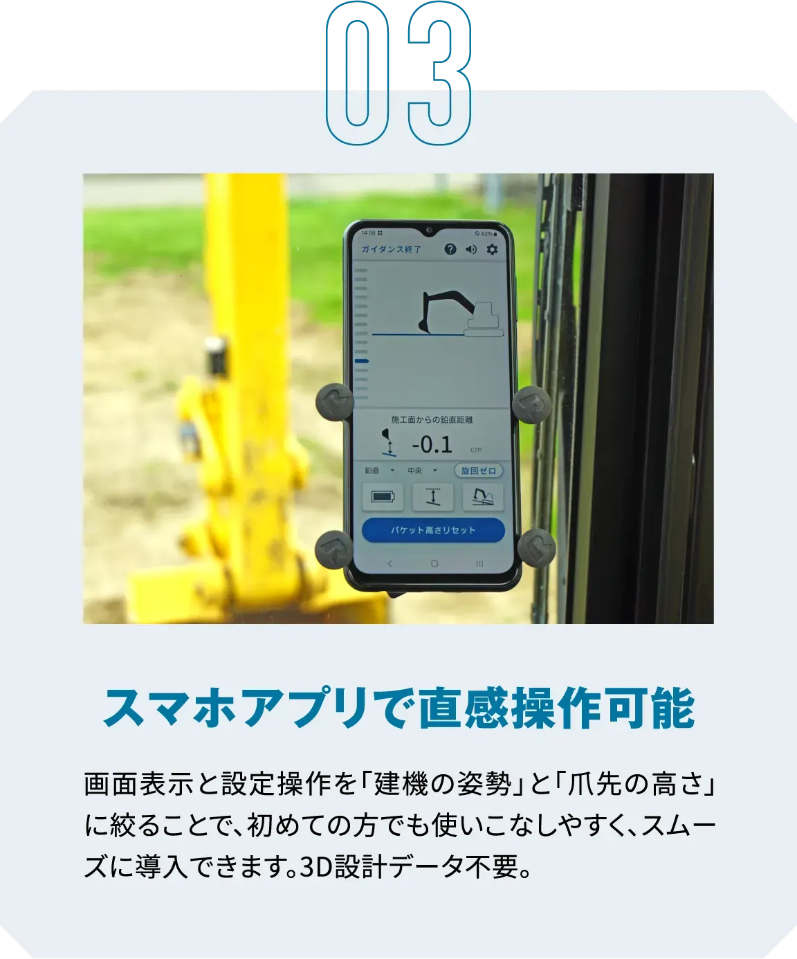 03|スマホアプリで直感操作可能|画面表示と設定操作を「建機の姿勢」と「爪先の高さ」に絞ることで、初めての方でも使いこなしやすく、スムーズに導入できます。3D設計データ不要。